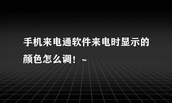 手机来电通软件来电时显示的颜色怎么调！~