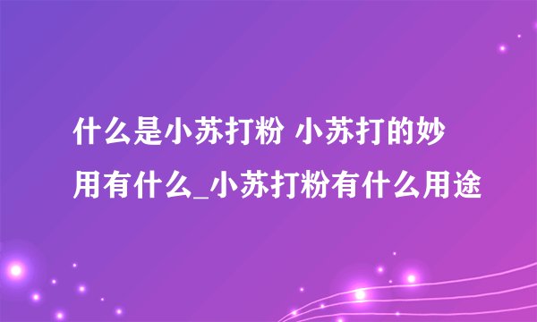 什么是小苏打粉 小苏打的妙用有什么_小苏打粉有什么用途