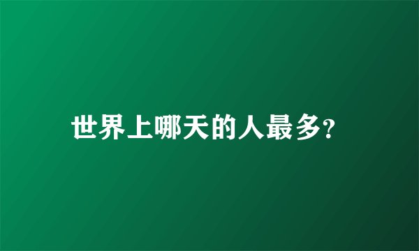 世界上哪天的人最多？