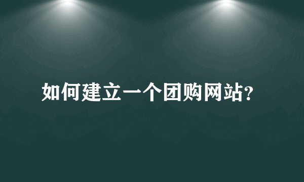 如何建立一个团购网站？