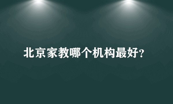 北京家教哪个机构最好？