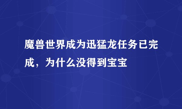魔兽世界成为迅猛龙任务已完成,为什么没得到宝宝