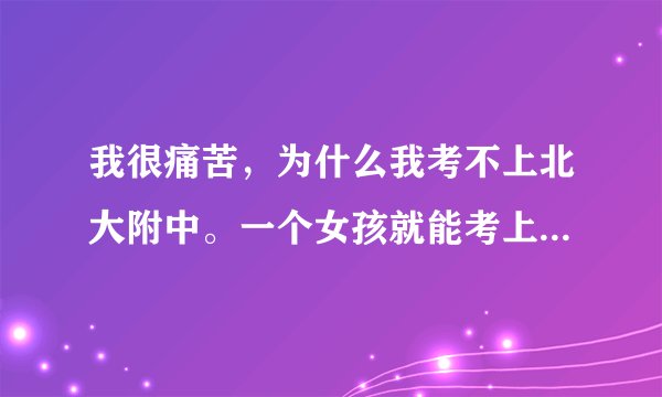 我很痛苦，为什么我考不上北大附中。一个女孩就能考上，我为什么不能？