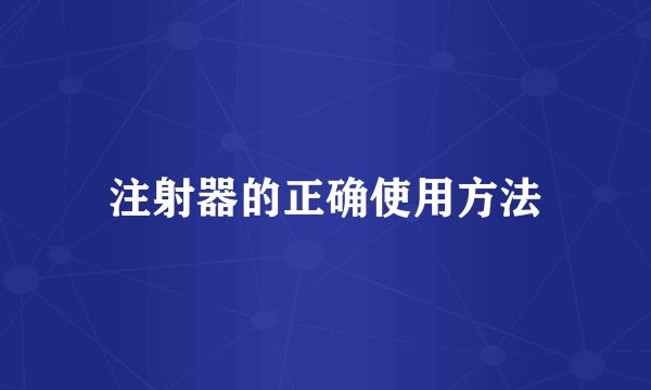 注射器的正确使用方法