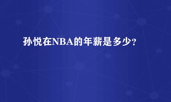 孙悦在NBA的年薪是多少?