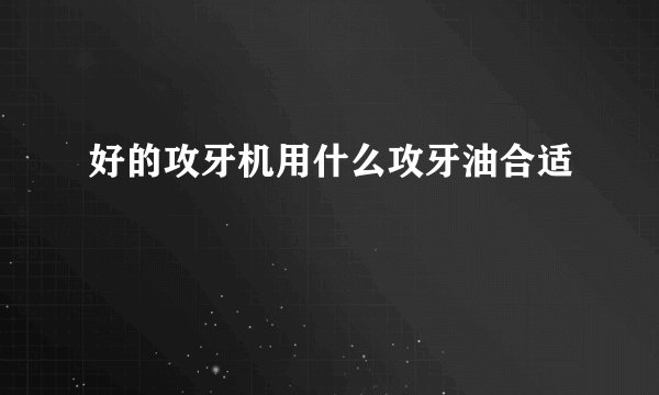 好的攻牙机用什么攻牙油合适
