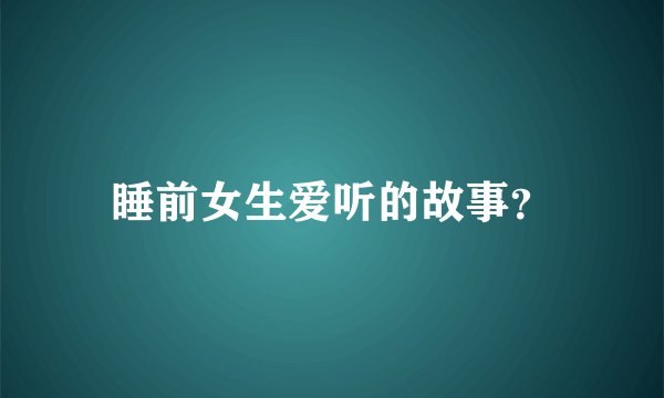 睡前女生爱听的故事?