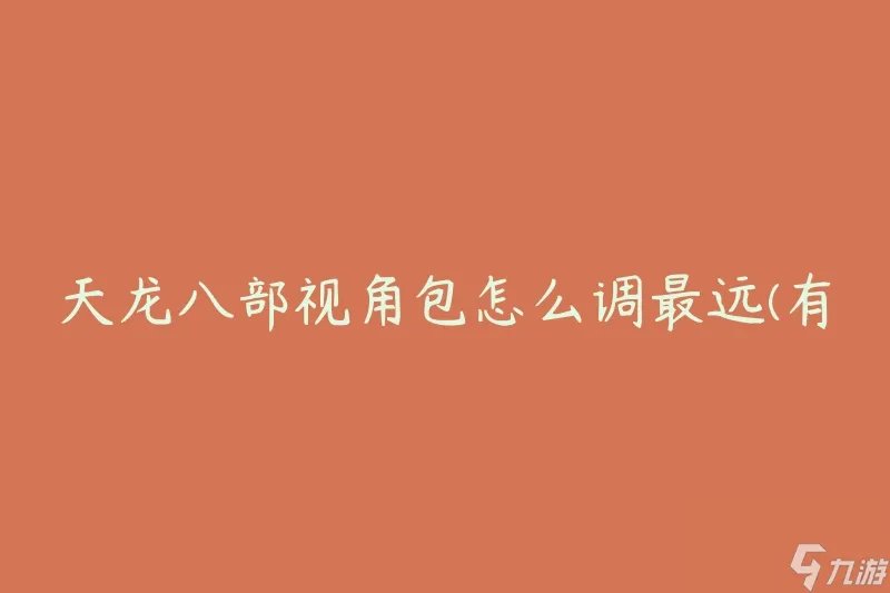 天龙八部视角包怎么调最远 有什么技巧和方法