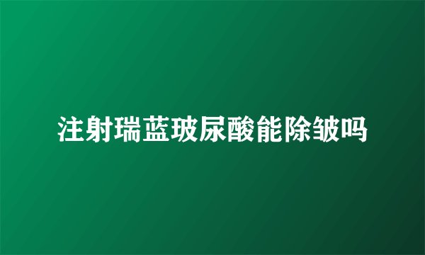 注射瑞蓝玻尿酸能除皱吗