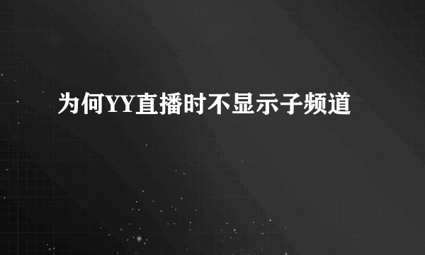 为何YY直播时不显示子频道