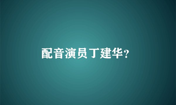 配音演员丁建华？