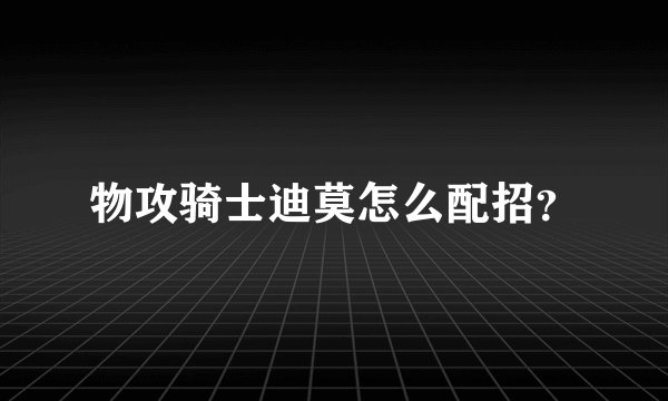 物攻骑士迪莫怎么配招？