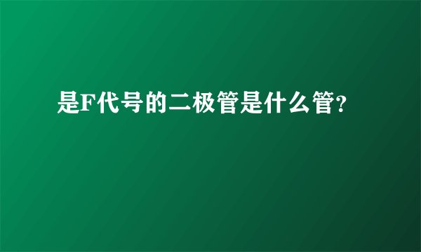 是F代号的二极管是什么管？