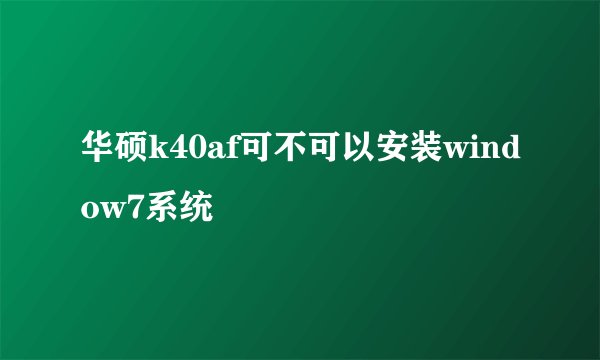 华硕k40af可不可以安装window7系统