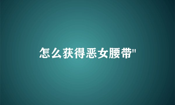 怎么获得恶女腰带