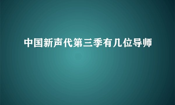 中国新声代第三季有几位导师