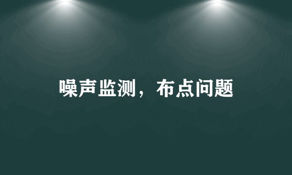 噪声监测，布点问题