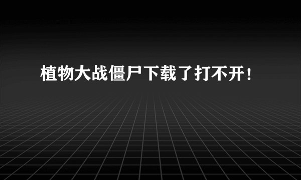 植物大战僵尸下载了打不开！