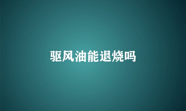 驱风油能退烧吗