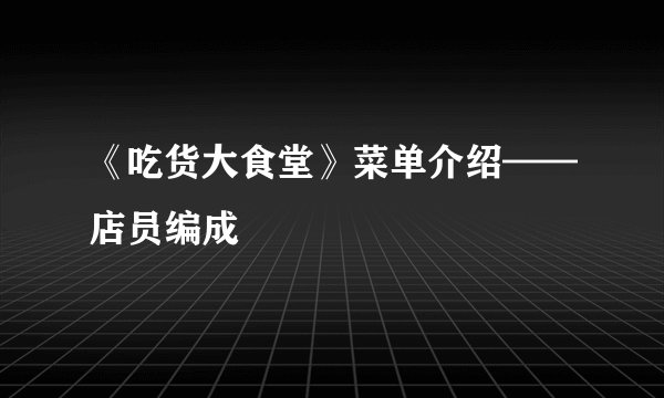 《吃货大食堂》菜单介绍——店员编成