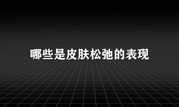 哪些是皮肤松弛的表现