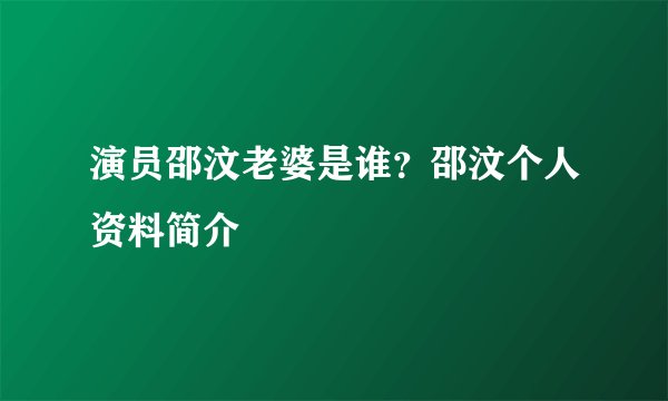 演员邵汶老婆是谁？邵汶个人资料简介