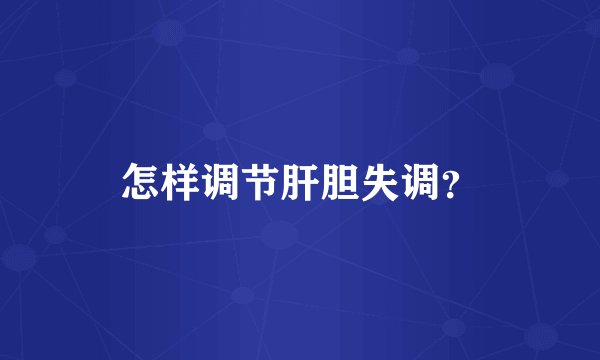 怎样调节肝胆失调？
