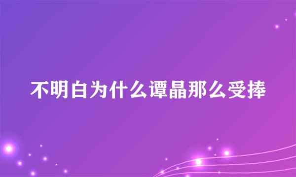 不明白为什么谭晶那么受捧