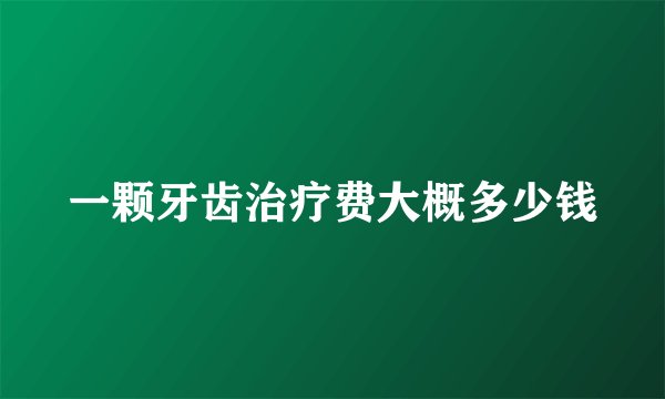 一颗牙齿治疗费大概多少钱