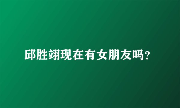 邱胜翊现在有女朋友吗？