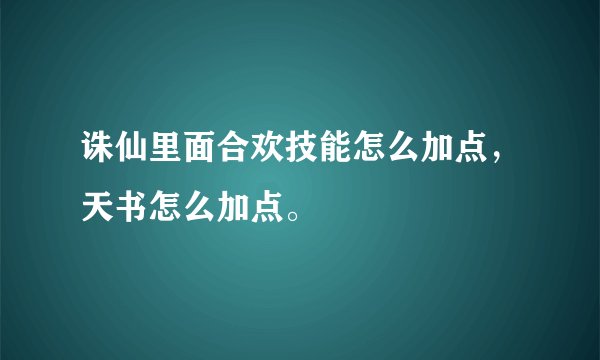 诛仙里面合欢技能怎么加点,天书怎么加点。