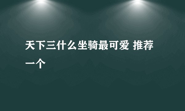 天下三什么坐骑最可爱 推荐一个