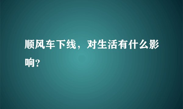 顺风车下线，对生活有什么影响？