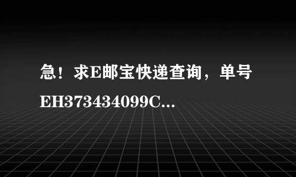 急！求E邮宝快递查询，单号EH373434099CS！谢谢！