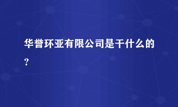 华誉环亚有限公司是干什么的?