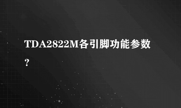 TDA2822M各引脚功能参数？