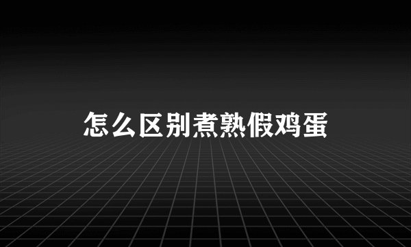 怎么区别煮熟假鸡蛋