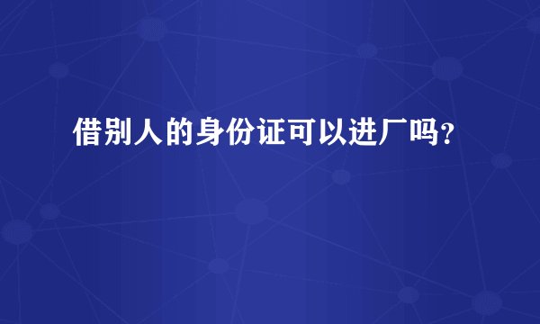 借别人的身份证可以进厂吗?