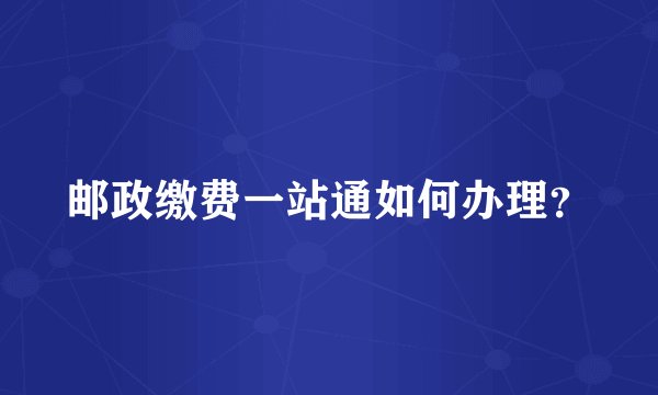 邮政缴费一站通如何办理？