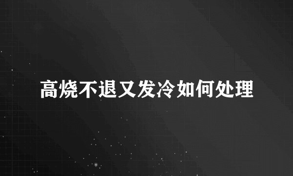 高烧不退又发冷如何处理
