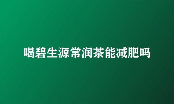 喝碧生源常润茶能减肥吗