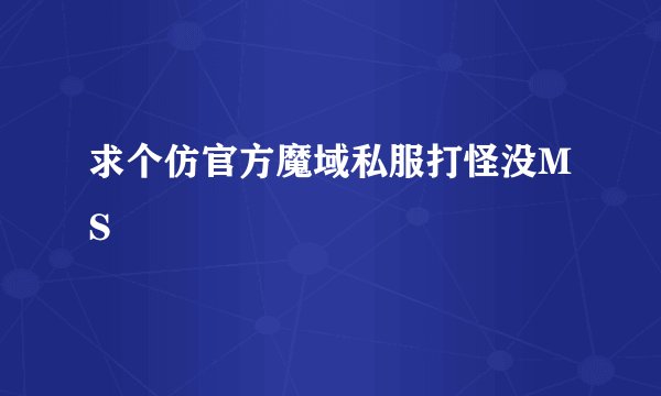 求个仿官方魔域私服打怪没MS