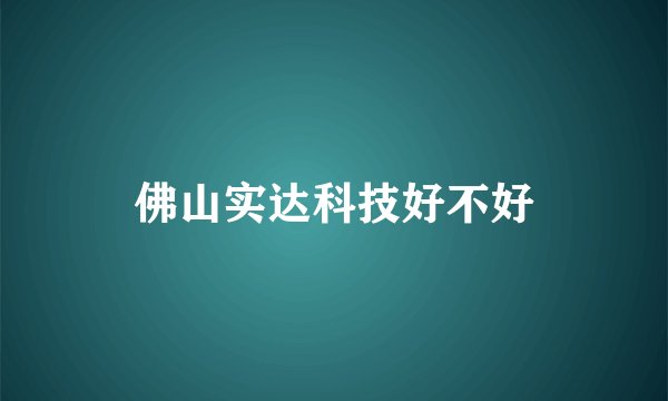 佛山实达科技好不好