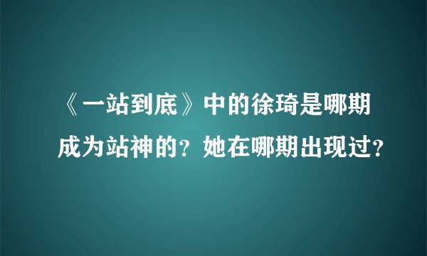《一站到底》中的徐琦是哪期成为站神的？她在哪期出现过？