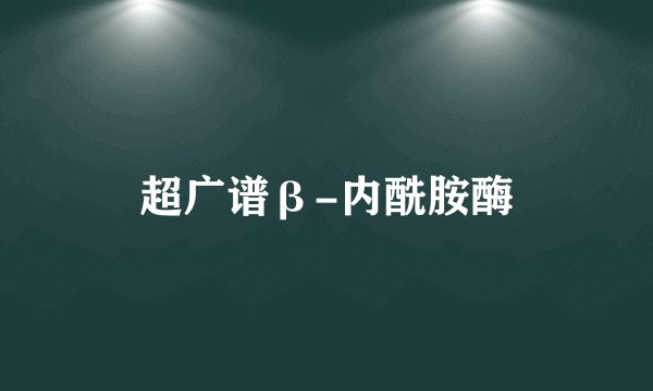 超广谱β-内酰胺酶