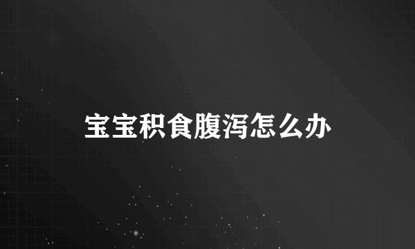 宝宝积食腹泻怎么办
