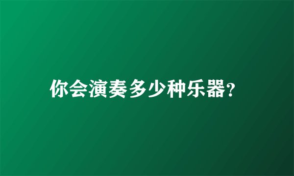 你会演奏多少种乐器?