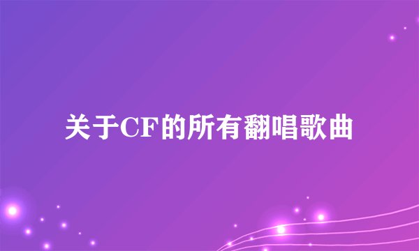 关于CF的所有翻唱歌曲