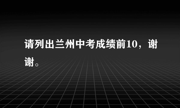 请列出兰州中考成绩前10，谢谢。