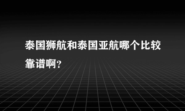 泰国狮航和泰国亚航哪个比较靠谱啊?